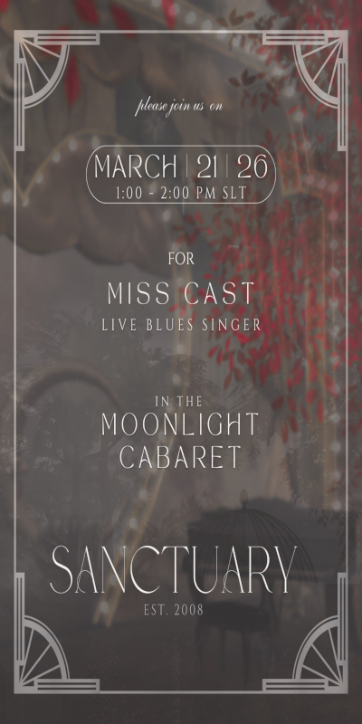 March 21st 1 PM SLT The Soul of the Blues: Miss Cast Live @Sanctuary Prepare for an afternoon of raw emotion and incredible artistry. This Saturday, March 21st at 1 PM SLT, the legendary Miss Cast brings her live blues vocals to the Moonlight Cabaret at Sanctuary EST. 2008. There is something magical about the blues in an intimate setting, and Miss Cast is a master of the craft. Whether you are a lifelong fan of the genre or looking for a moving musical experience, this is a set you will not want to miss. Come join our community as we celebrate the sounds that move the soul. http://maps.secondlife.com/secondlife/Sanctuary/139/204/22