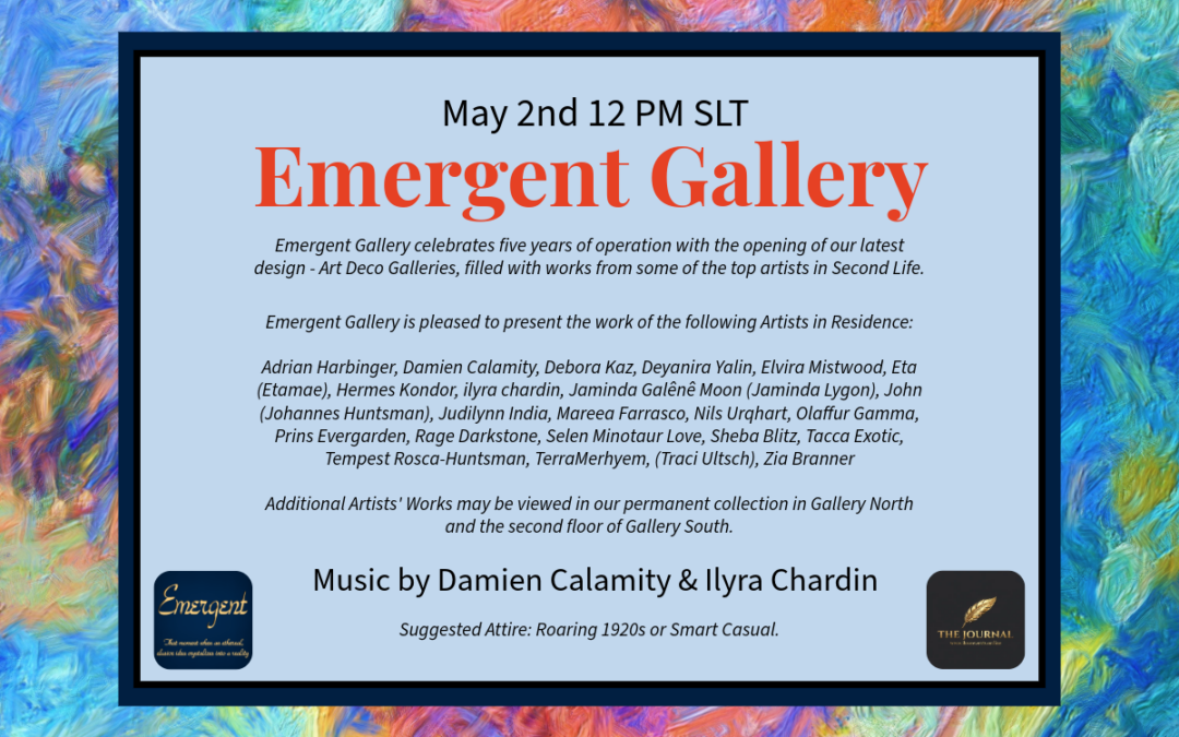 May 2nd 12 PM SLT - 5th Anniversary & Art Deco Grand Opening @Emergent Gallery Five years of vision. Five years of art. 🥂✨ We are cordially inviting you to celebrate Emergent Gallery’s 5th anniversary with the unveiling of our stunning new Art Deco Galleries! Immerse yourself in works by 23 world-class Artists in Residence while Damien Calamity and ilyra chardin provide the perfect sonic backdrop. Dress in your finest 1920s attire and let’s celebrate half a decade of creative magic together. 📍Emergent Gallery http://maps.secondlife.com/secondlife/Phoenix%20Shopping/211/62/22